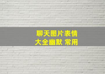 聊天图片表情大全幽默 常用